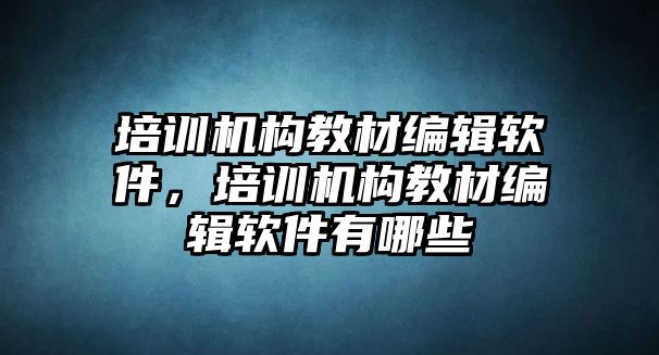 培訓機構教材編輯軟件，培訓機構教材編輯軟件有哪些