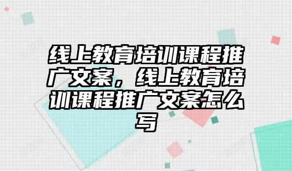 線上教育培訓(xùn)課程推廣文案，線上教育培訓(xùn)課程推廣文案怎么寫