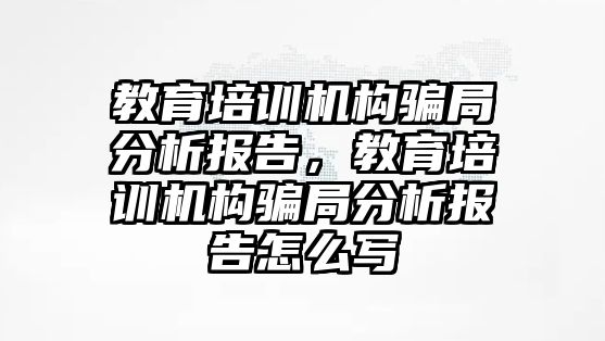 教育培訓機構騙局分析報告，教育培訓機構騙局分析報告怎么寫