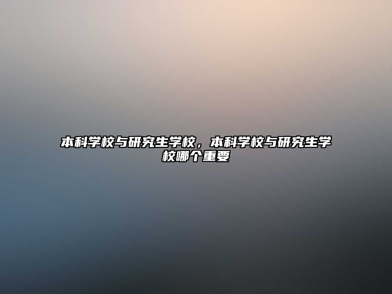 本科學(xué)校與研究生學(xué)校，本科學(xué)校與研究生學(xué)校哪個重要