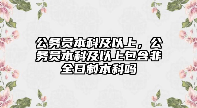 公務(wù)員本科及以上，公務(wù)員本科及以上包含非全日制本科嗎