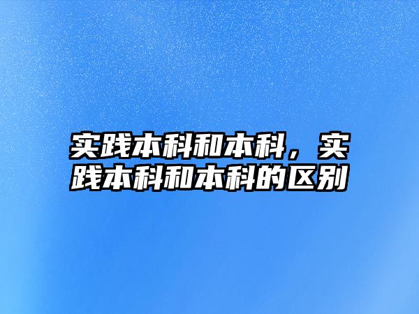 實踐本科和本科，實踐本科和本科的區(qū)別