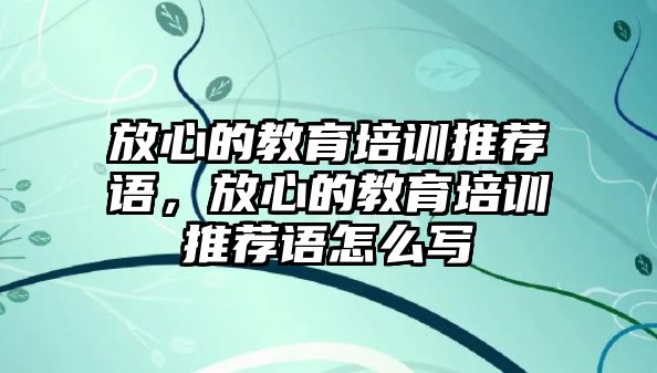 放心的教育培訓(xùn)推薦語，放心的教育培訓(xùn)推薦語怎么寫