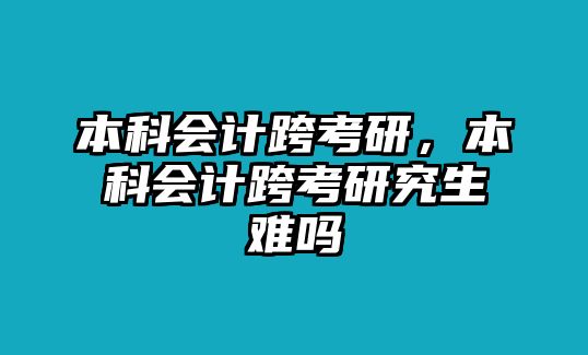 本科會計跨考研，本科會計跨考研究生難嗎