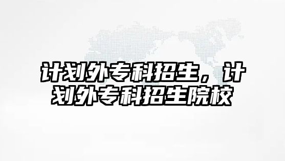 計劃外專科招生，計劃外專科招生院校