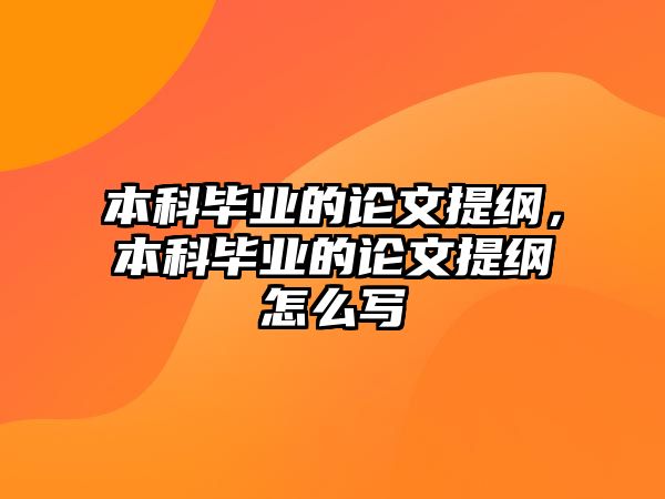 本科畢業(yè)的論文提綱，本科畢業(yè)的論文提綱怎么寫