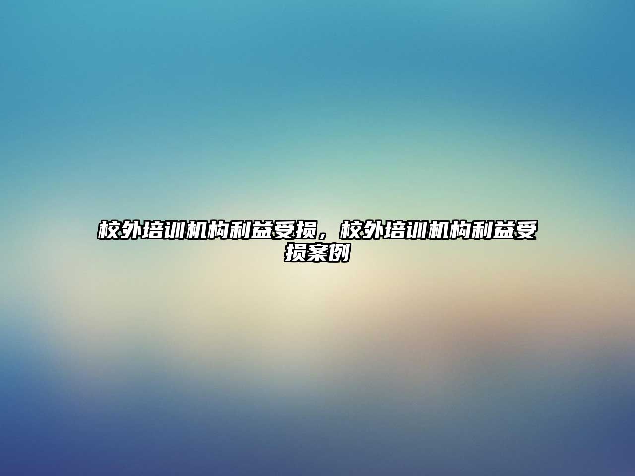 校外培訓(xùn)機(jī)構(gòu)利益受損，校外培訓(xùn)機(jī)構(gòu)利益受損案例