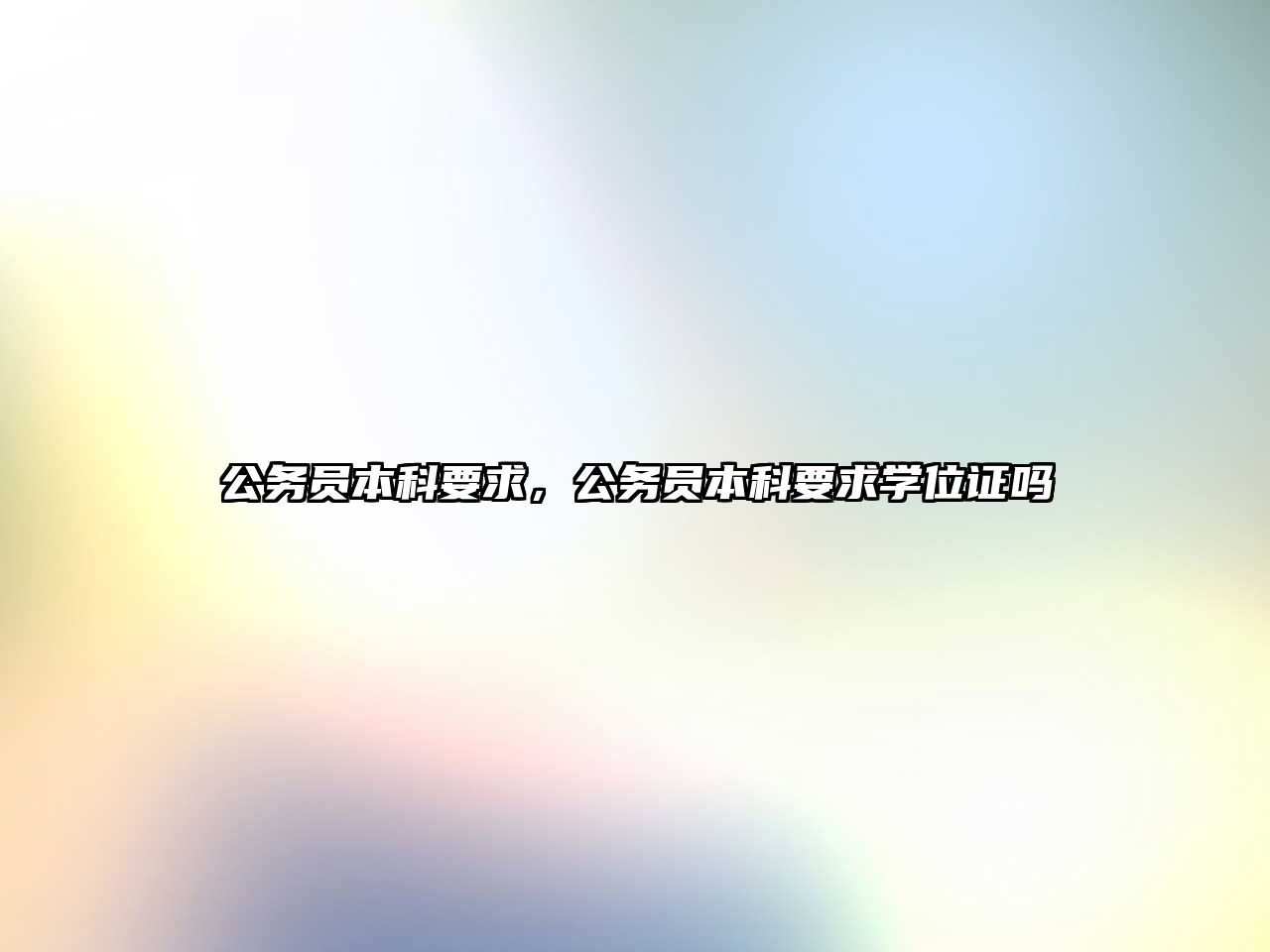 公務(wù)員本科要求，公務(wù)員本科要求學(xué)位證嗎