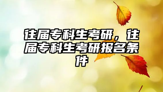 往屆專科生考研，往屆專科生考研報名條件