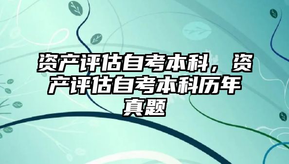 資產評估自考本科，資產評估自考本科歷年真題