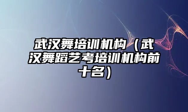 武漢舞培訓(xùn)機(jī)構(gòu)（武漢舞蹈藝考培訓(xùn)機(jī)構(gòu)前十名）