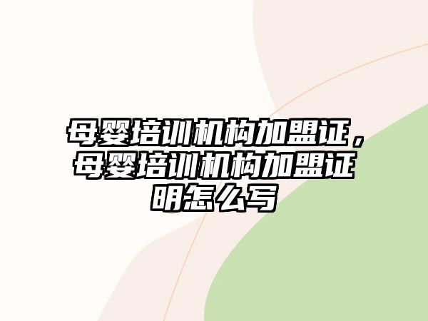 母嬰培訓機構(gòu)加盟證，母嬰培訓機構(gòu)加盟證明怎么寫