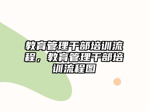 教育管理干部培訓(xùn)流程，教育管理干部培訓(xùn)流程圖