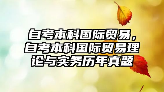 自考本科國際貿(mào)易，自考本科國際貿(mào)易理論與實(shí)務(wù)歷年真題