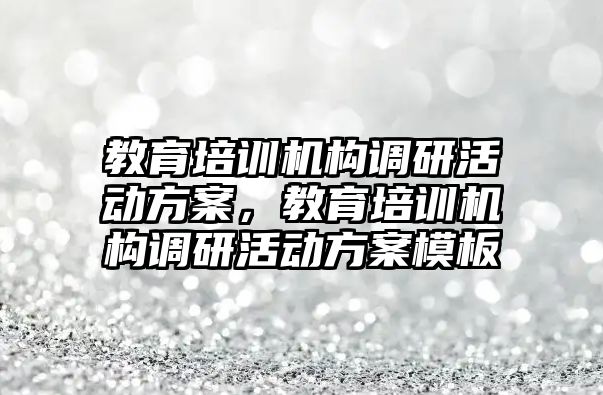 教育培訓(xùn)機構(gòu)調(diào)研活動方案，教育培訓(xùn)機構(gòu)調(diào)研活動方案模板