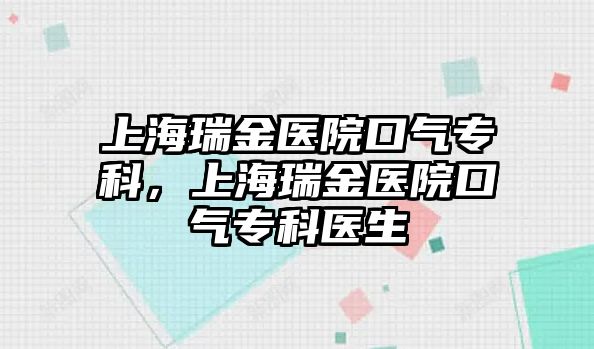 上海瑞金醫(yī)院口氣專科，上海瑞金醫(yī)院口氣專科醫(yī)生