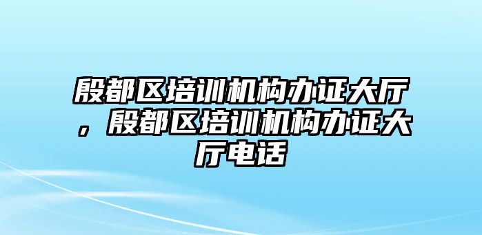 殷都區(qū)培訓(xùn)機構(gòu)辦證大廳，殷都區(qū)培訓(xùn)機構(gòu)辦證大廳電話