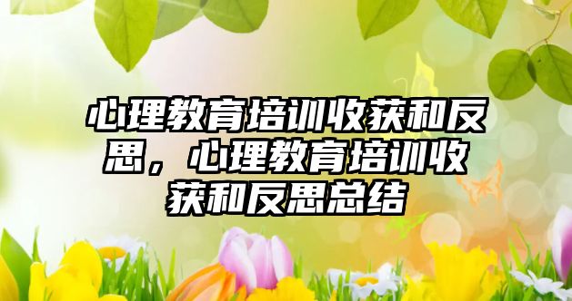 心理教育培訓收獲和反思，心理教育培訓收獲和反思總結