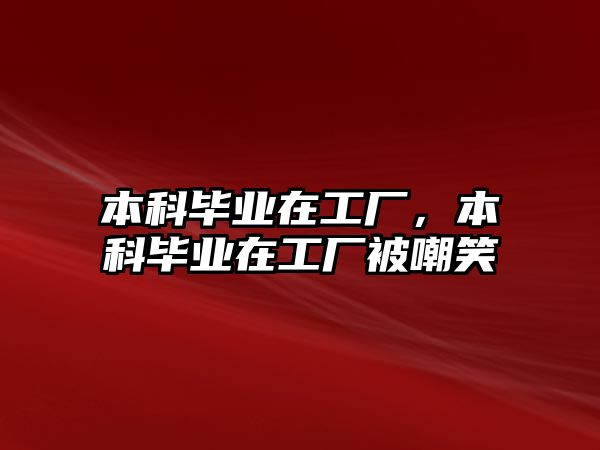 本科畢業(yè)在工廠，本科畢業(yè)在工廠被嘲笑