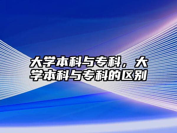 大學(xué)本科與專科，大學(xué)本科與專科的區(qū)別