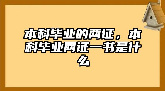 本科畢業(yè)的兩證，本科畢業(yè)兩證一書是什么