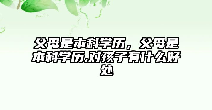 父母是本科學(xué)歷，父母是本科學(xué)歷,對孩子有什么好處