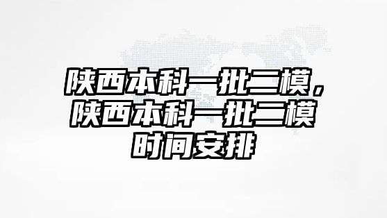 陜西本科一批二模，陜西本科一批二模時間安排