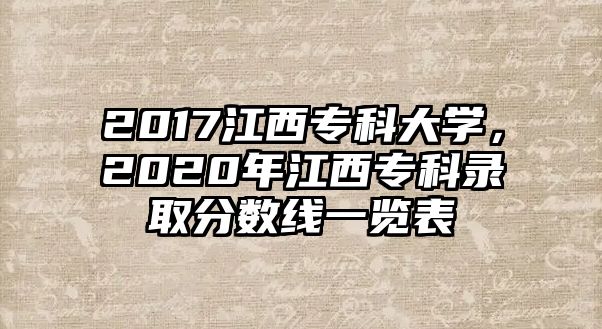 2017江西專科大學(xué)，2020年江西專科錄取分?jǐn)?shù)線一覽表