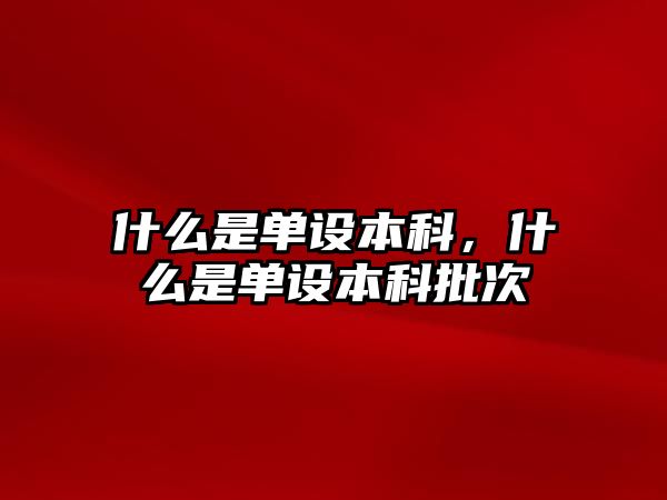 什么是單設本科，什么是單設本科批次