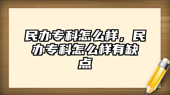 民辦專科怎么樣，民辦專科怎么樣有缺點(diǎn)