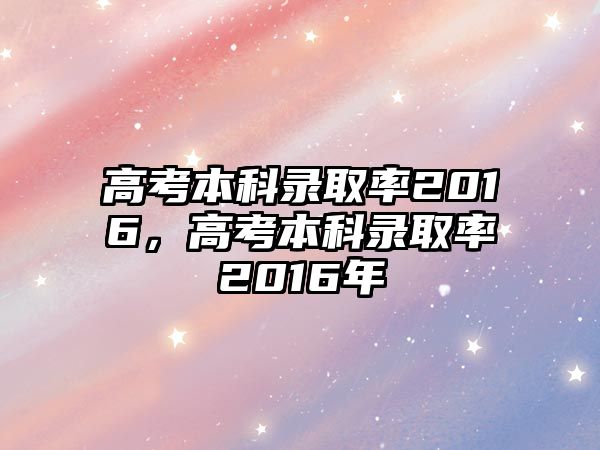 高考本科錄取率2016，高考本科錄取率2016年