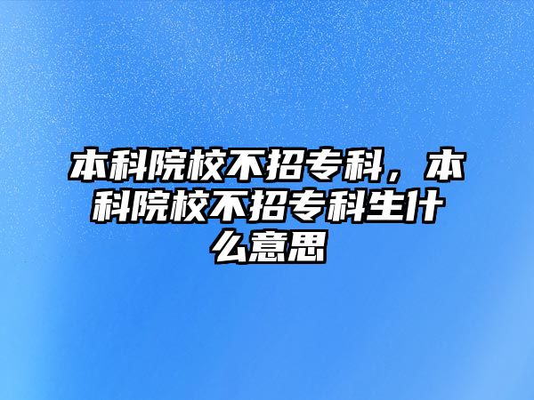 本科院校不招專科，本科院校不招專科生什么意思