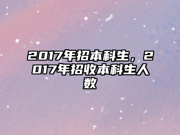 2017年招本科生，2017年招收本科生人數(shù)