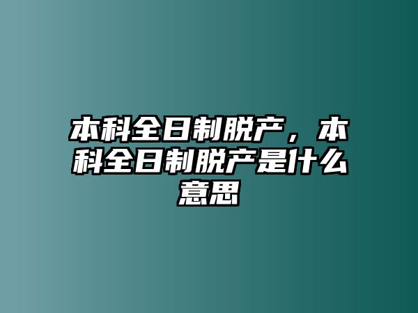 本科全日制脫產(chǎn)，本科全日制脫產(chǎn)是什么意思