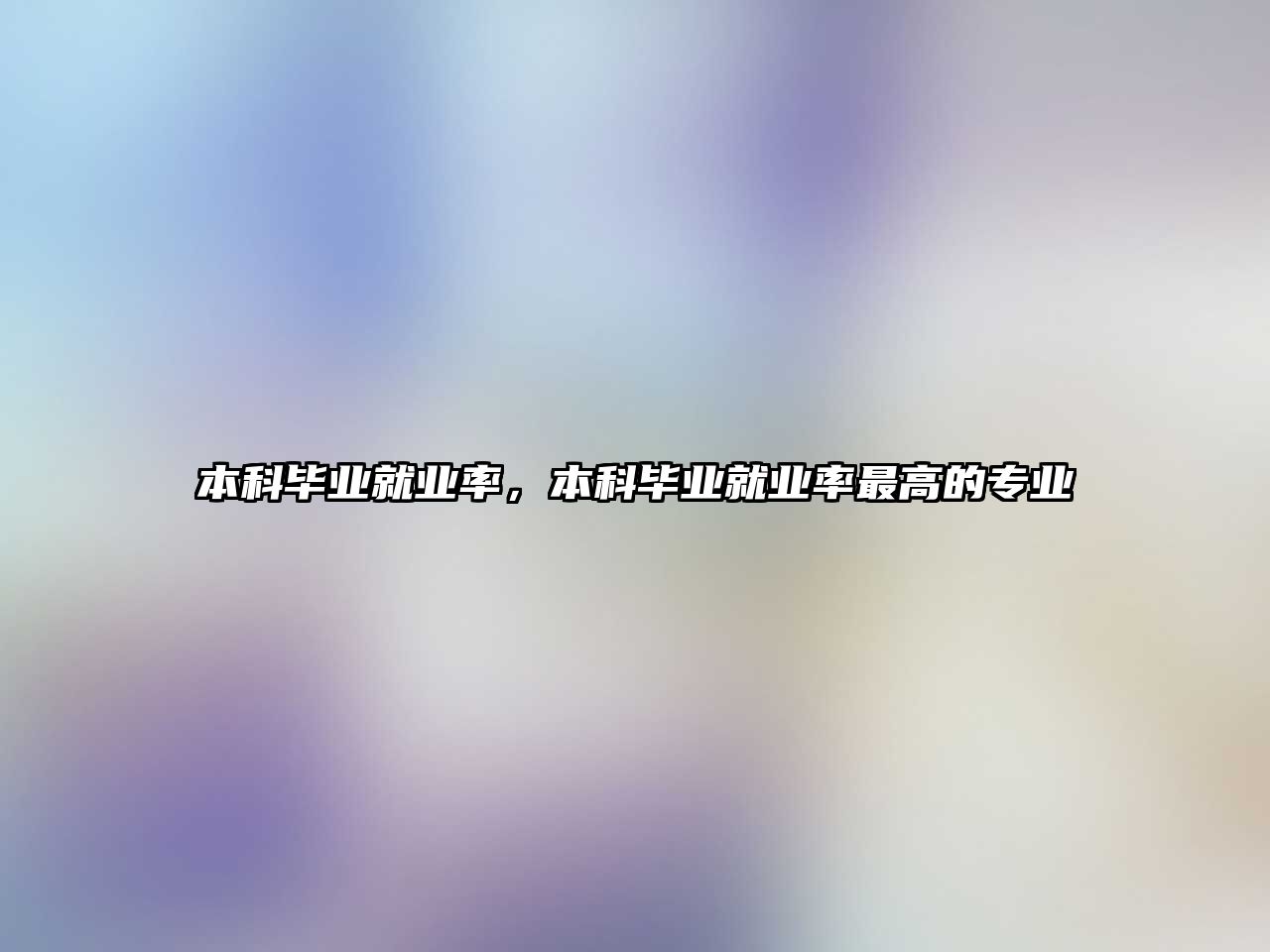 本科畢業(yè)就業(yè)率，本科畢業(yè)就業(yè)率最高的專業(yè)