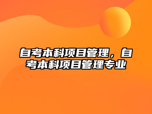 自考本科項目管理，自考本科項目管理專業(yè)