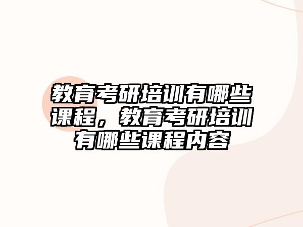 教育考研培訓有哪些課程，教育考研培訓有哪些課程內(nèi)容