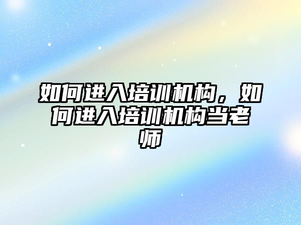 如何進入培訓機構(gòu)，如何進入培訓機構(gòu)當老師