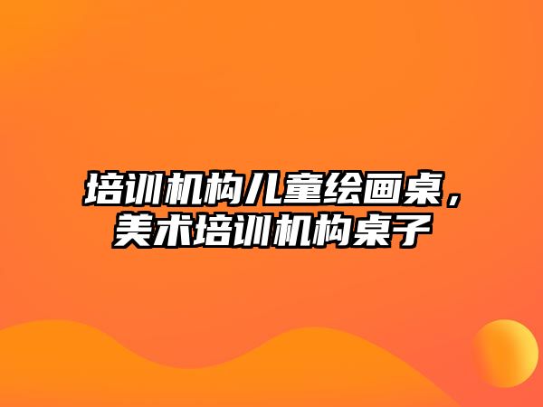 培訓機構兒童繪畫桌，美術培訓機構桌子