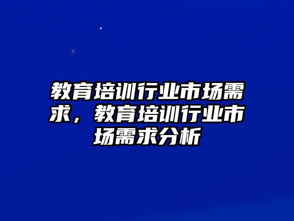 教育培訓(xùn)行業(yè)市場需求，教育培訓(xùn)行業(yè)市場需求分析