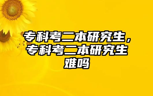 專科考二本研究生，專科考二本研究生難嗎