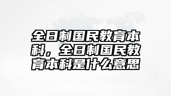 全日制國民教育本科，全日制國民教育本科是什么意思