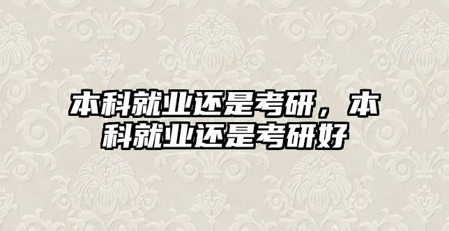 本科就業(yè)還是考研，本科就業(yè)還是考研好