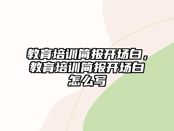 教育培訓簡報開場白，教育培訓簡報開場白怎么寫