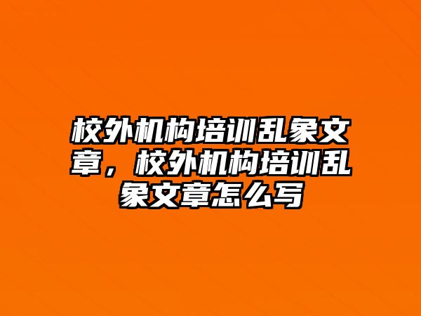 校外機構培訓亂象文章，校外機構培訓亂象文章怎么寫