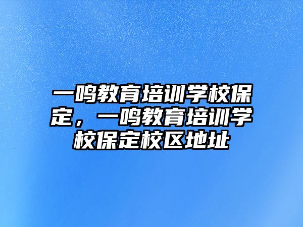 一鳴教育培訓(xùn)學(xué)校保定，一鳴教育培訓(xùn)學(xué)校保定校區(qū)地址