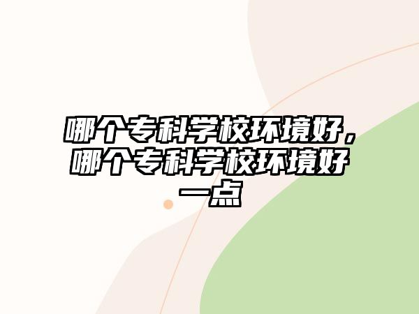 哪個?？茖W(xué)校環(huán)境好，哪個專科學(xué)校環(huán)境好一點