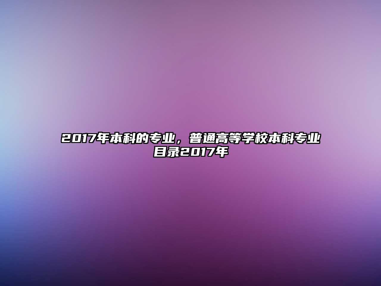 2017年本科的專業(yè)，普通高等學(xué)校本科專業(yè)目錄2017年