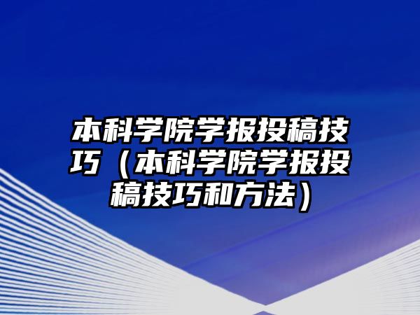 本科學(xué)院學(xué)報投稿技巧（本科學(xué)院學(xué)報投稿技巧和方法）