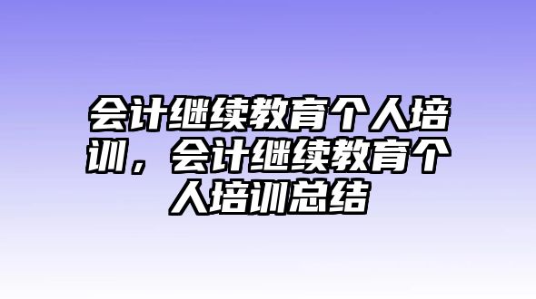 會計繼續(xù)教育個人培訓，會計繼續(xù)教育個人培訓總結